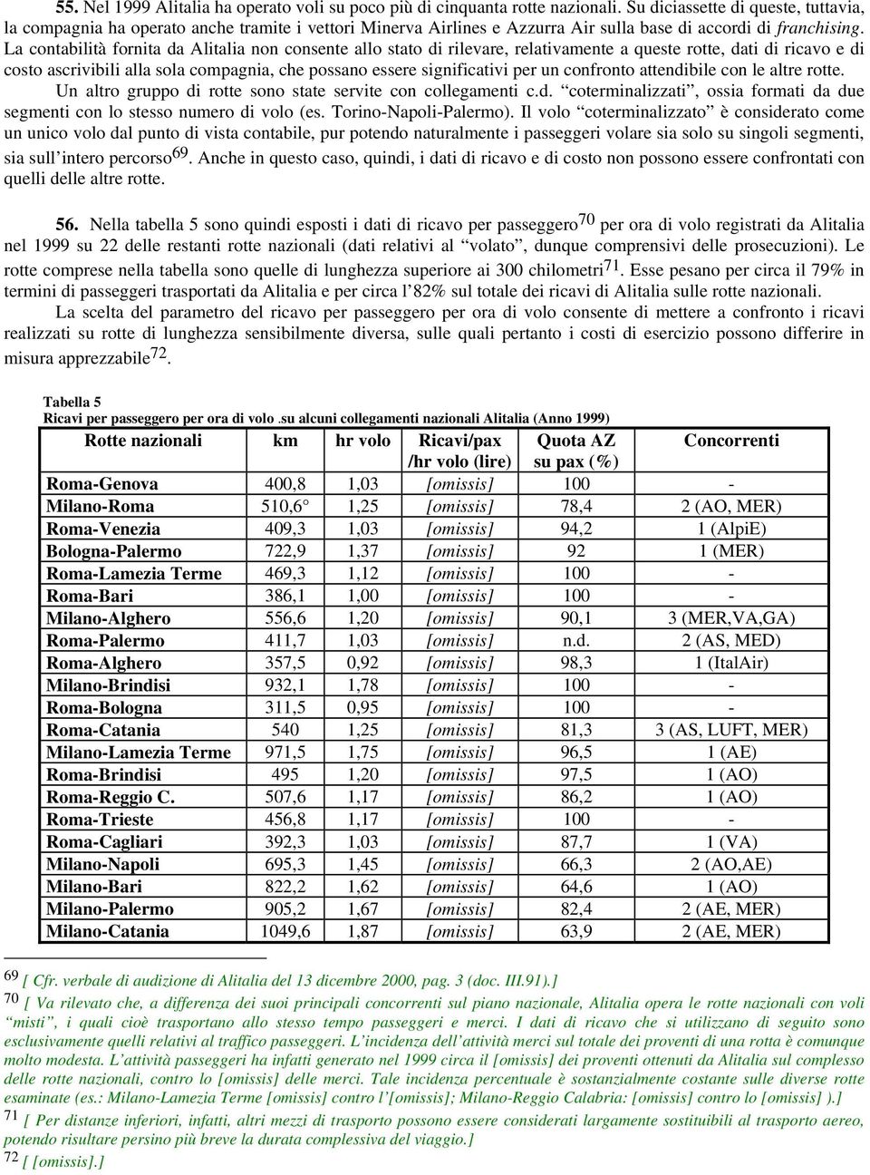 La contabilità fornita da Alitalia non consente allo stato di rilevare, relativamente a queste rotte, dati di ricavo e di costo ascrivibili alla sola compagnia, che possano essere significativi per