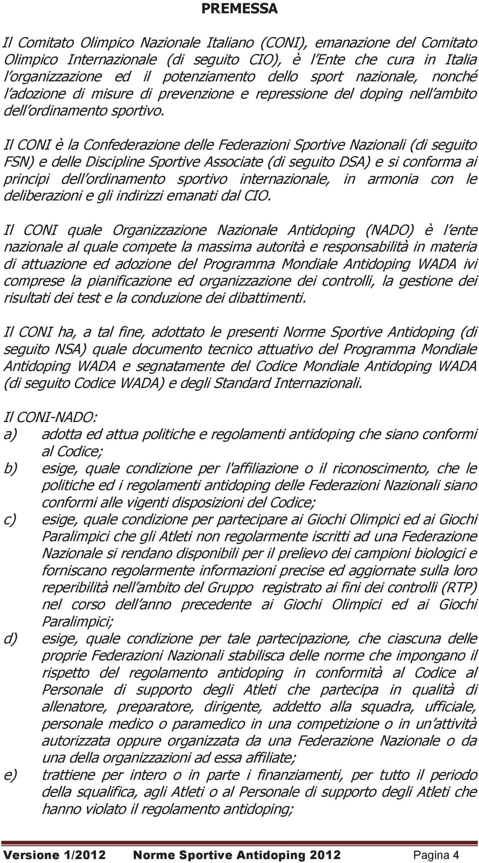 Il CONI è la Confederazione delle Federazioni Sportive Nazionali (di seguito FSN) e delle Discipline Sportive Associate (di seguito DSA) e si conforma ai principi dell ordinamento sportivo