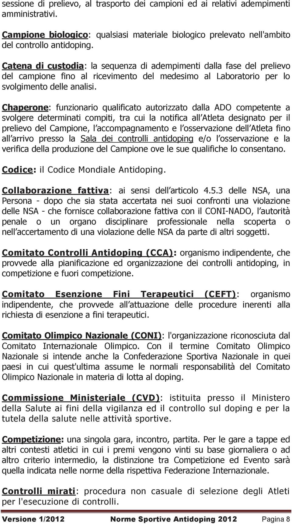 Chaperone: funzionario qualificato autorizzato dalla ADO competente a svolgere determinati compiti, tra cui la notifica all Atleta designato per il prelievo del Campione, l accompagnamento e l