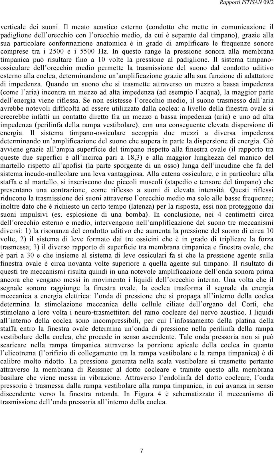 in grado di amplificare le frequenze sonore comprese tra i 2500 e i 5500 Hz. In questo range la pressione sonora alla membrana timpanica può risultare fino a 10 volte la pressione al padiglione.