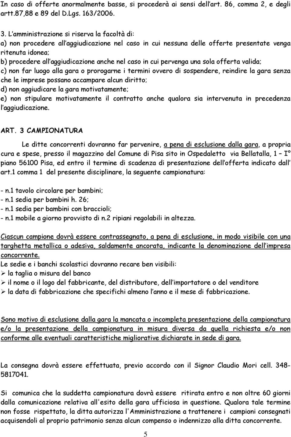 in cui pervenga una sola offerta valida; c) non far luogo alla gara o prorogarne i termini ovvero di sospendere, reindire la gara senza che le imprese possano accampare alcun diritto; d) non