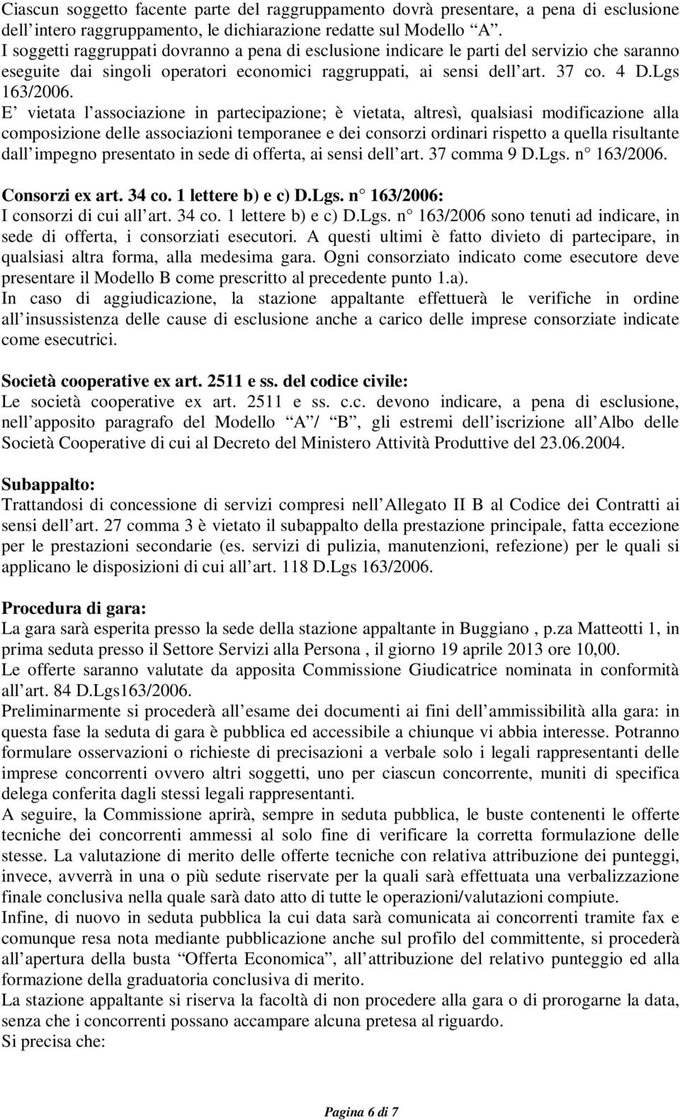 E vietata l associazione in partecipazione; è vietata, altresì, qualsiasi modificazione alla composizione delle associazioni temporanee e dei consorzi ordinari rispetto a quella risultante dall