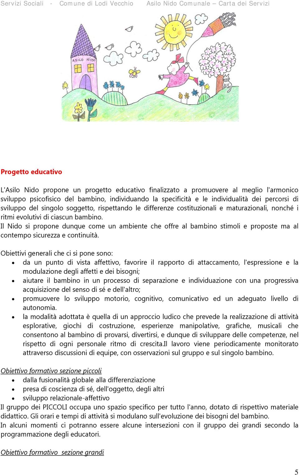 Il Nido si propone dunque come un ambiente che offre al bambino stimoli e proposte ma al contempo sicurezza e continuità.