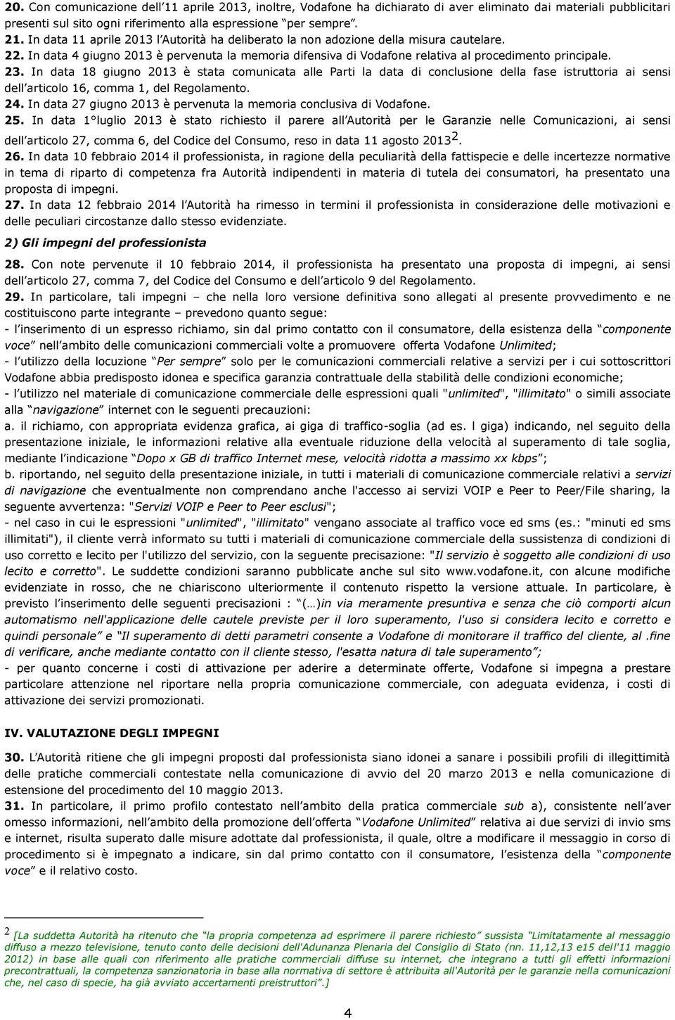 In data 18 giugno 2013 è stata comunicata alle Parti la data di conclusione della fase istruttoria ai sensi dell articolo 16, comma 1, del Regolamento. 24.