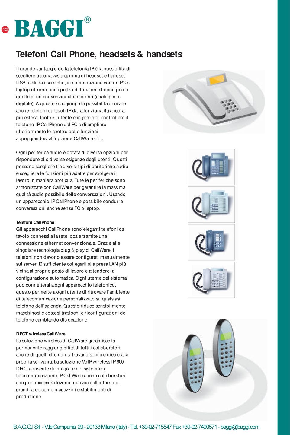 A questo si aggiunge la possibilità di usare anche telefoni da tavoli IP dalla funzionalità ancora più estesa.