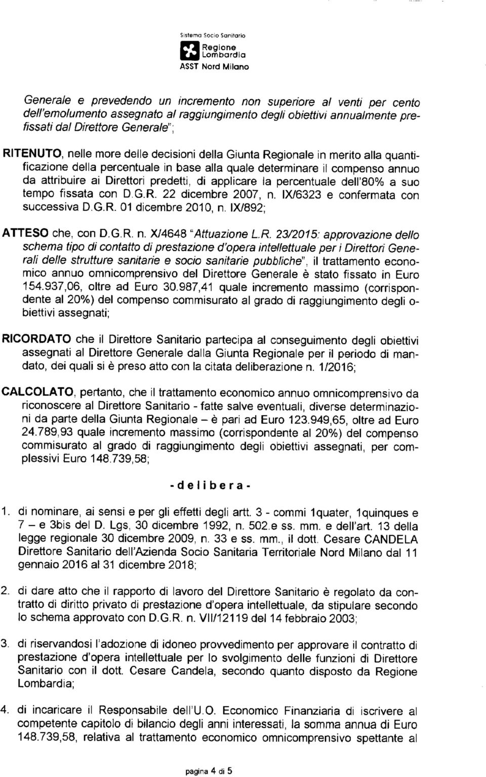 predetti, di applicare la percentuale dell'80% a suo tempo fissata con D.G.R. 22 dicembre 2007, n. IX/6323 e confermata con successiva D.G.R. 01 dicembre 2010, n. IX/892; ATTESO che, con D.G.R. n. X/4648 "Attuazione LR.