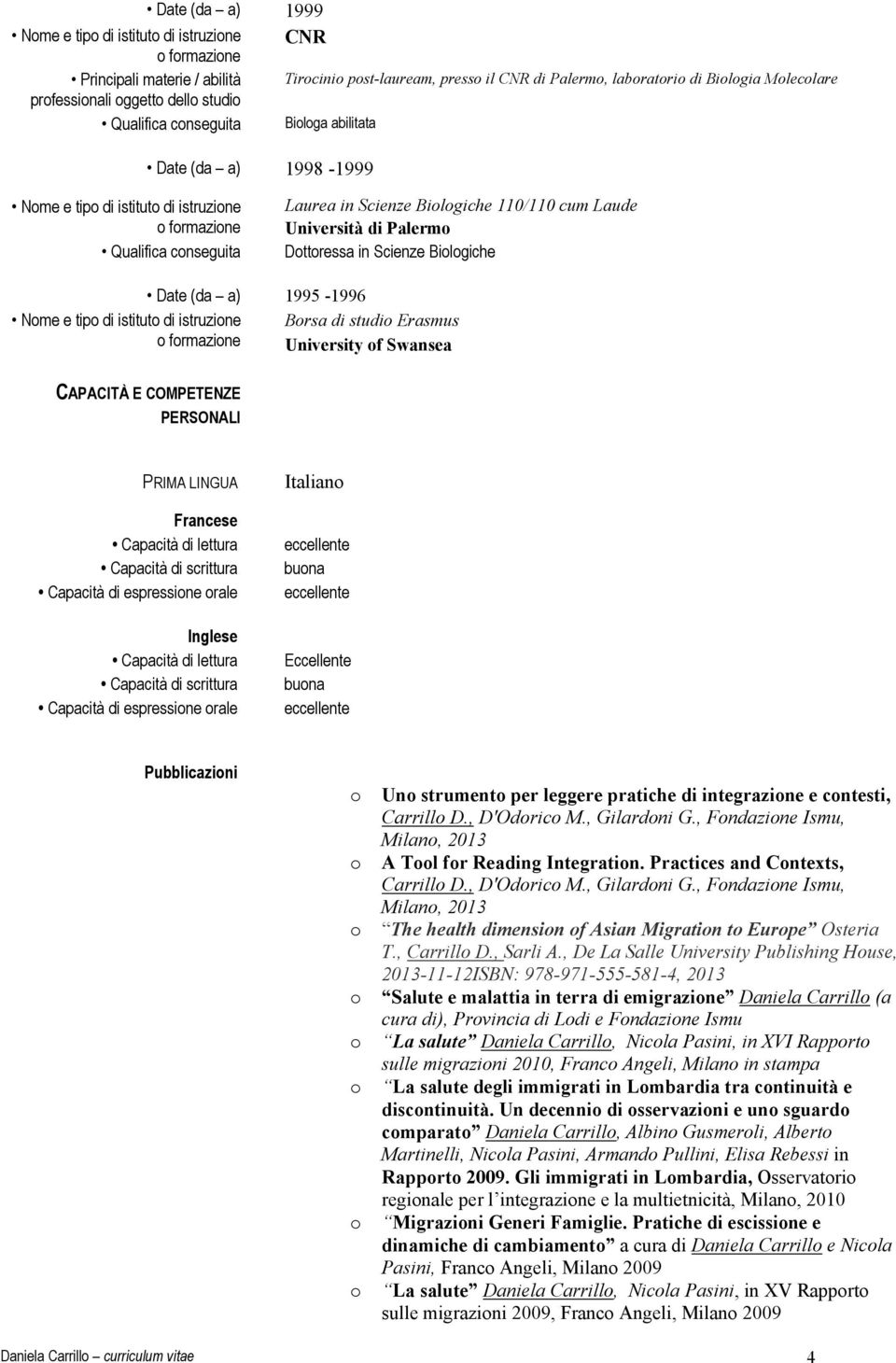 Scienze Bilgiche Nme e tip di istitut di istruzine frmazine Date (da a) 1995-1996 Brsa di studi Erasmus University f Swansea PERSONALI PRIMA LINGUA Francese Capacità di lettura Capacità di scrittura