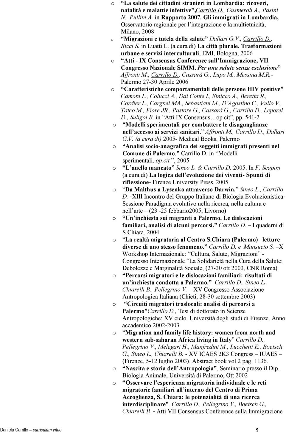 (a cura di) La città plurale. Trasfrmazini urbane e servizi interculturali, EMI, Blgna, 2006 Atti - IX Cnsensus Cnference sull Immigrazine, VII Cngress Nazinale SIMM.