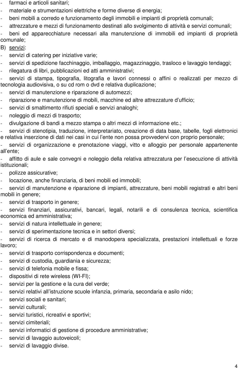 B) servizi: - servizi di catering per iniziative varie; - servizi di spedizione facchinaggio, imballaggio, magazzinaggio, trasloco e lavaggio tendaggi; - rilegatura di libri, pubblicazioni ed atti