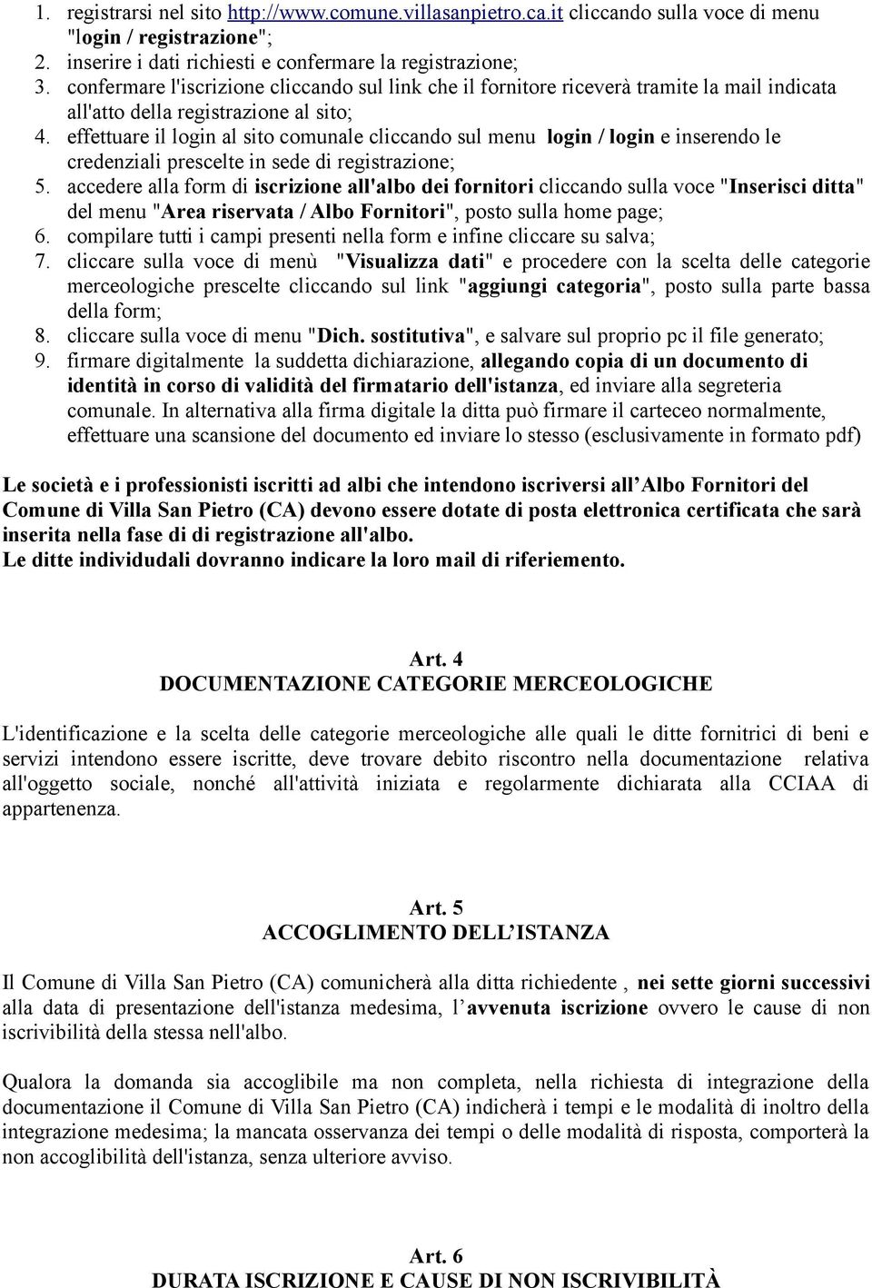 effettuare il login al sito comunale cliccando sul menu login / login e inserendo le credenziali prescelte in sede di registrazione; 5.