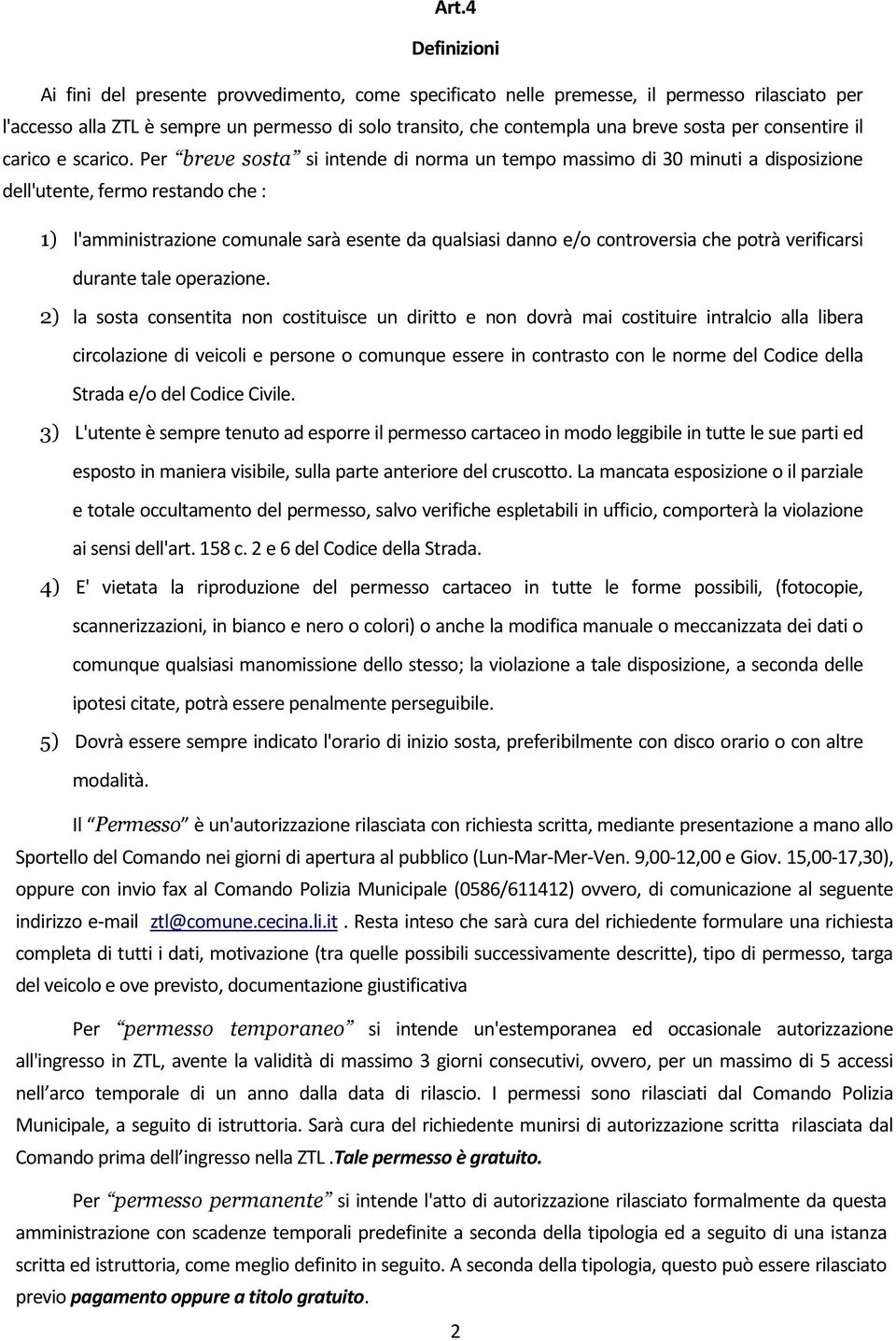 Per breve sosta si intende di norma un tempo massimo di 30 minuti a disposizione dell'utente, fermo restando che : 1) l'amministrazione comunale sarà esente da qualsiasi danno e/o controversia che