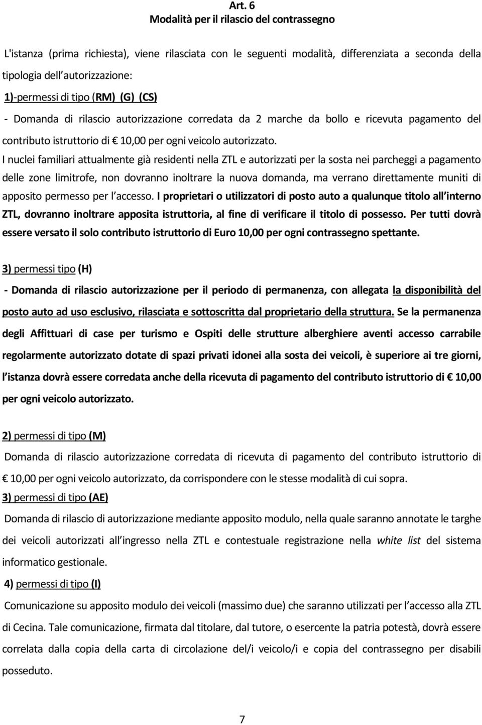 I nuclei familiari attualmente già residenti nella ZTL e autorizzati per la sosta nei parcheggi a pagamento delle zone limitrofe, non dovranno inoltrare la nuova domanda, ma verrano direttamente