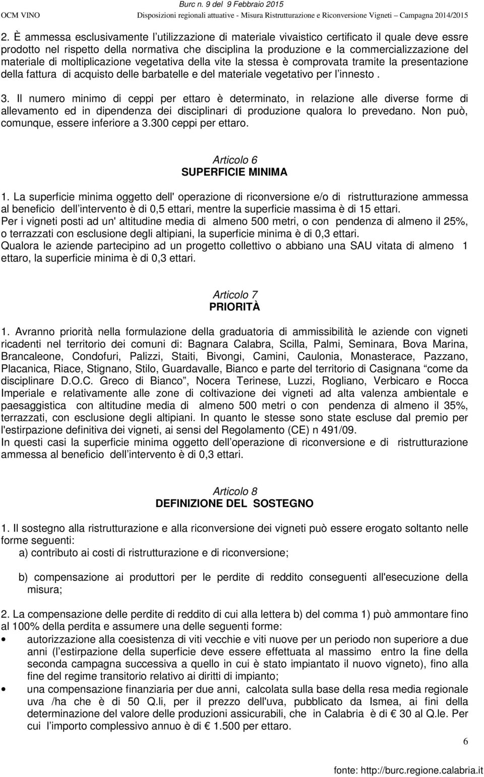 Il numero minimo di ceppi per ettaro è determinato, in relazione alle diverse forme di allevamento ed in dipendenza dei disciplinari di produzione qualora lo prevedano.