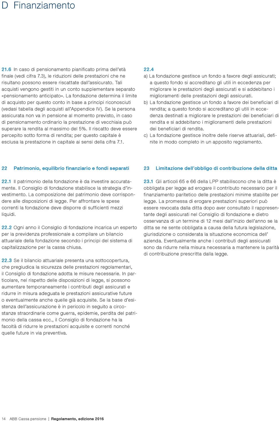 La fondazione determina il limite di acquisto per questo conto in base a principi riconosciuti (vedasi tabella degli acquisti all Appendice IV).