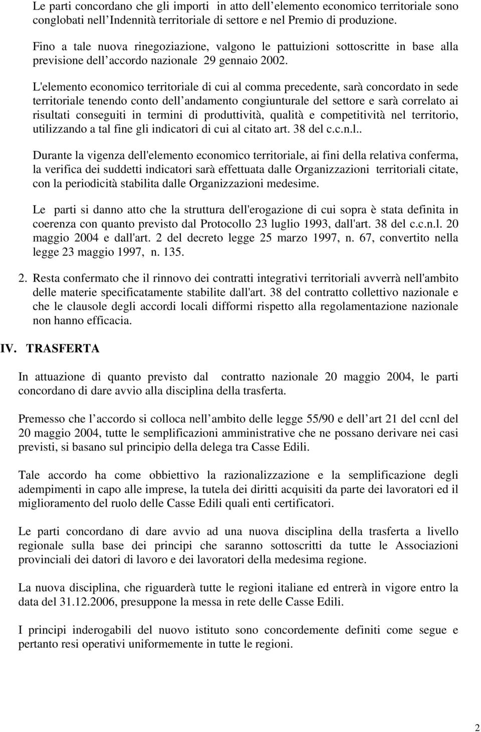 L'elemento economico territoriale di cui al comma precedente, sarà concordato in sede territoriale tenendo conto dell andamento congiunturale del settore e sarà correlato ai risultati conseguiti in