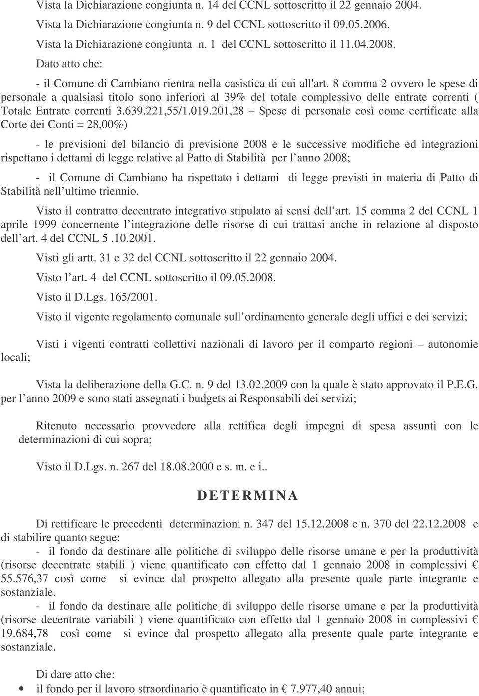 8 comma 2 ovvero le spese di personale a qualsiasi titolo sono inferiori al 39% del totale complessivo delle entrate correnti ( Totale Entrate correnti 3.639.221,55/1.019.