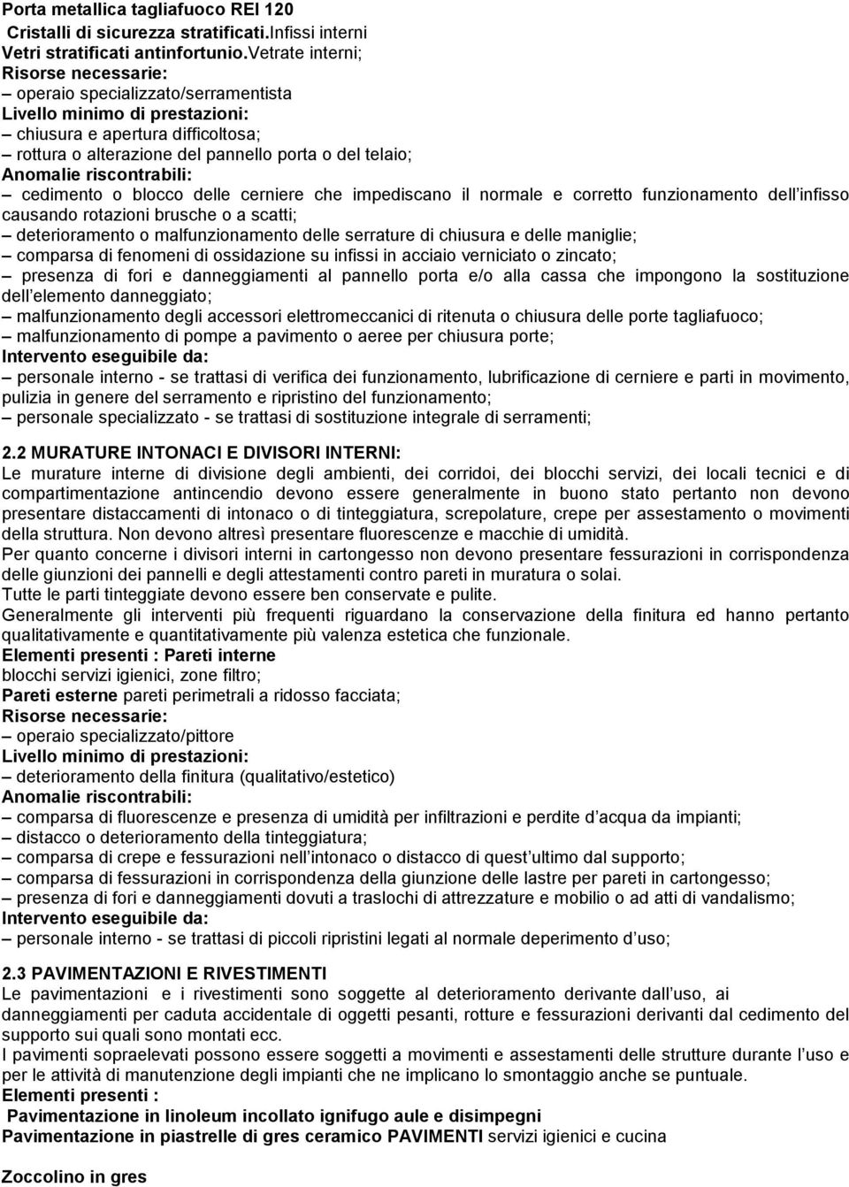 Anomalie riscontrabili: cedimento o blocco delle cerniere che impediscano il normale e corretto funzionamento dell infisso causando rotazioni brusche o a scatti; deterioramento o malfunzionamento