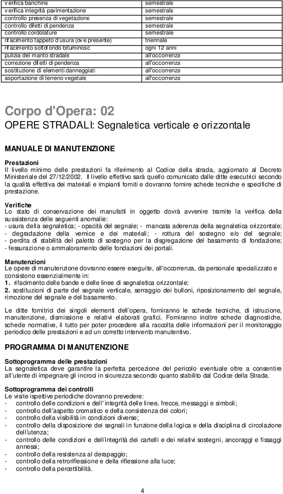 STRADALI: Segnaletica verticale e orizzontale MANUALE DI MANUTENZIONE Prestazioni Il livello minimo delle prestazioni fa riferimento al Codice della strada, aggiornato al Decreto Ministeriale del