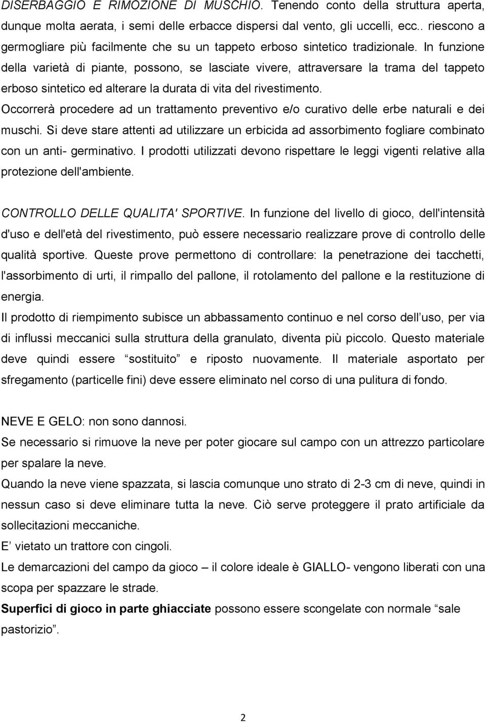 In funzione della varietà di piante, possono, se lasciate vivere, attraversare la trama del tappeto erboso sintetico ed alterare la durata di vita del rivestimento.