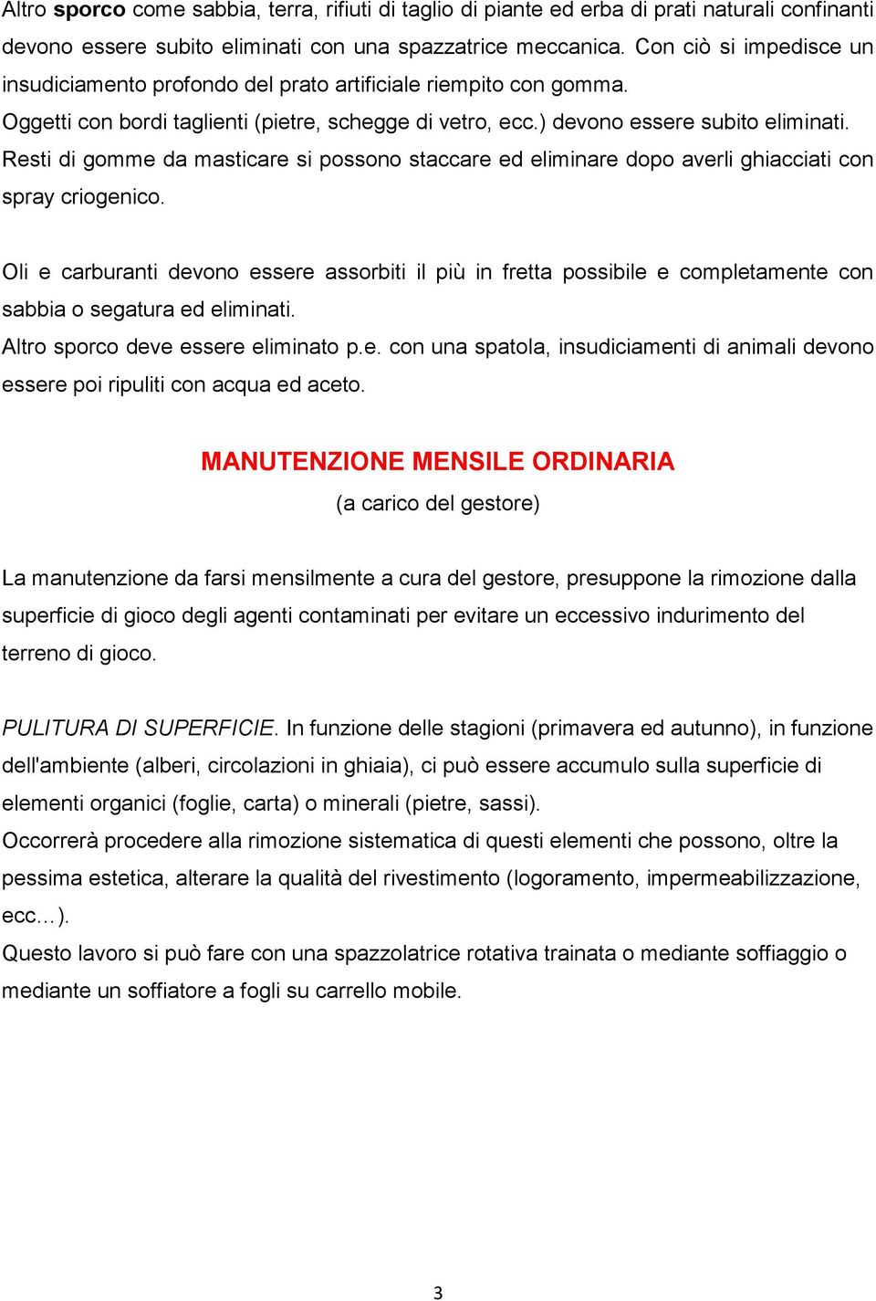 Resti di gomme da masticare si possono staccare ed eliminare dopo averli ghiacciati con spray criogenico.