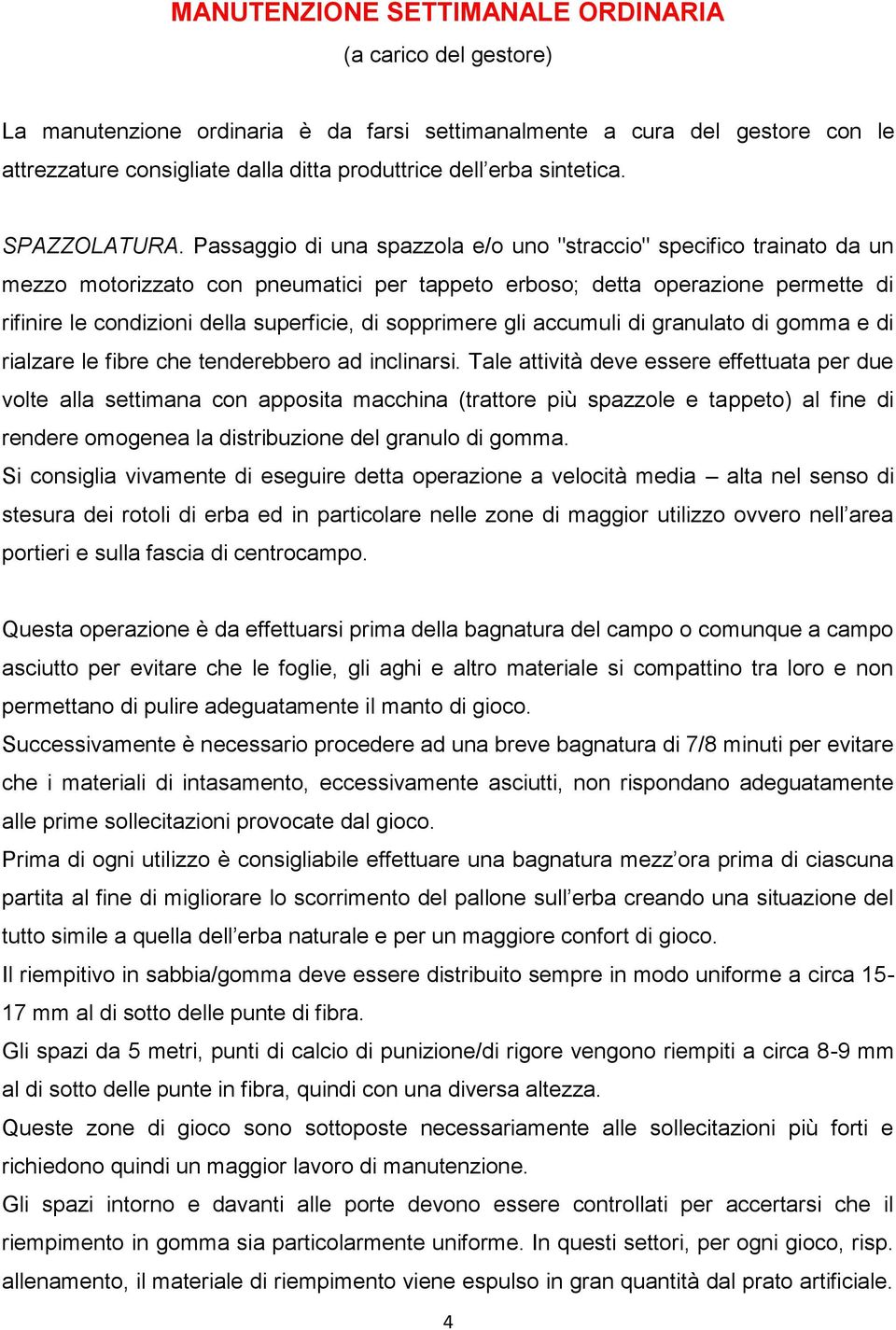 Passaggio di una spazzola e/o uno "straccio" specifico trainato da un mezzo motorizzato con pneumatici per tappeto erboso; detta operazione permette di rifinire le condizioni della superficie, di