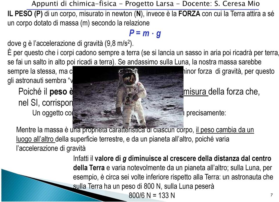 Se andassimo sulla Luna, la nostra massa sarebbe sempre la stessa, ma cambierebbe il peso perché la Luna ha minor forza di gravità, per questo gli astronauti sembra volare Poiché il peso è una forza,