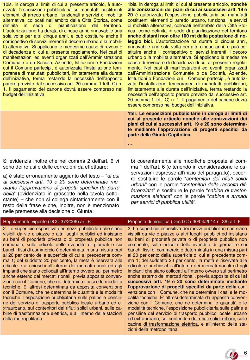 L autorizzazione ha durata di cinque anni, rinnovabile una sola volta per altri cinque anni, e può costituire anche il corrispettivo di servizi inerenti il decoro urbano o la mobilità alternativa.