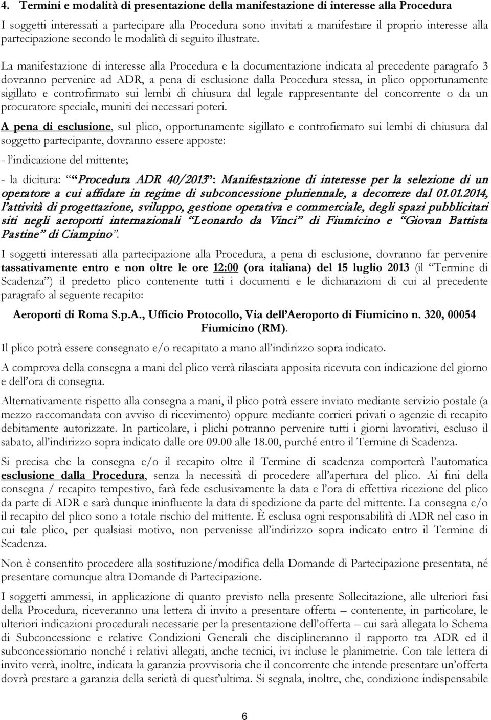 La manifestazione di interesse alla Procedura e la documentazione indicata al precedente paragrafo 3 dovranno pervenire ad ADR, a pena di esclusione dalla Procedura stessa, in plico opportunamente