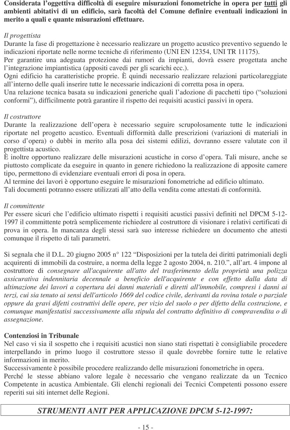 Il progettista Durante la fase di progettazione è necessario realizzare un progetto acustico preventivo seguendo le indicazioni riportate nelle norme tecniche di riferimento (UNI EN 12354, UNI TR