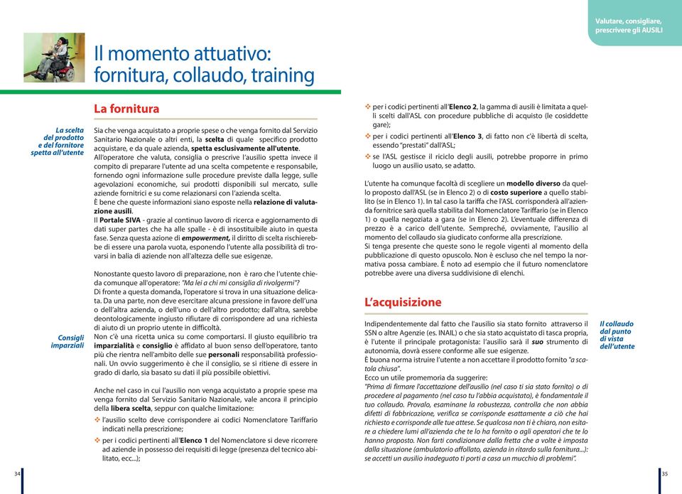 All operatore che valuta, consiglia o prescrive l ausilio spetta invece il compito di preparare l'utente ad una scelta competente e responsabile, fornendo ogni informazione sulle procedure previste