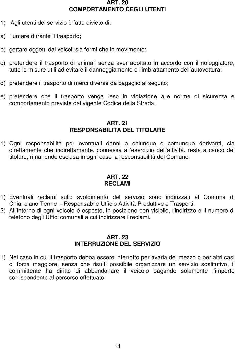 utili ad evitare il danneggiamento o l imbrattamento dell autovettura; d) pretendere il trasporto di merci diverse da bagaglio al seguito; e) pretendere che il trasporto venga reso in violazione alle