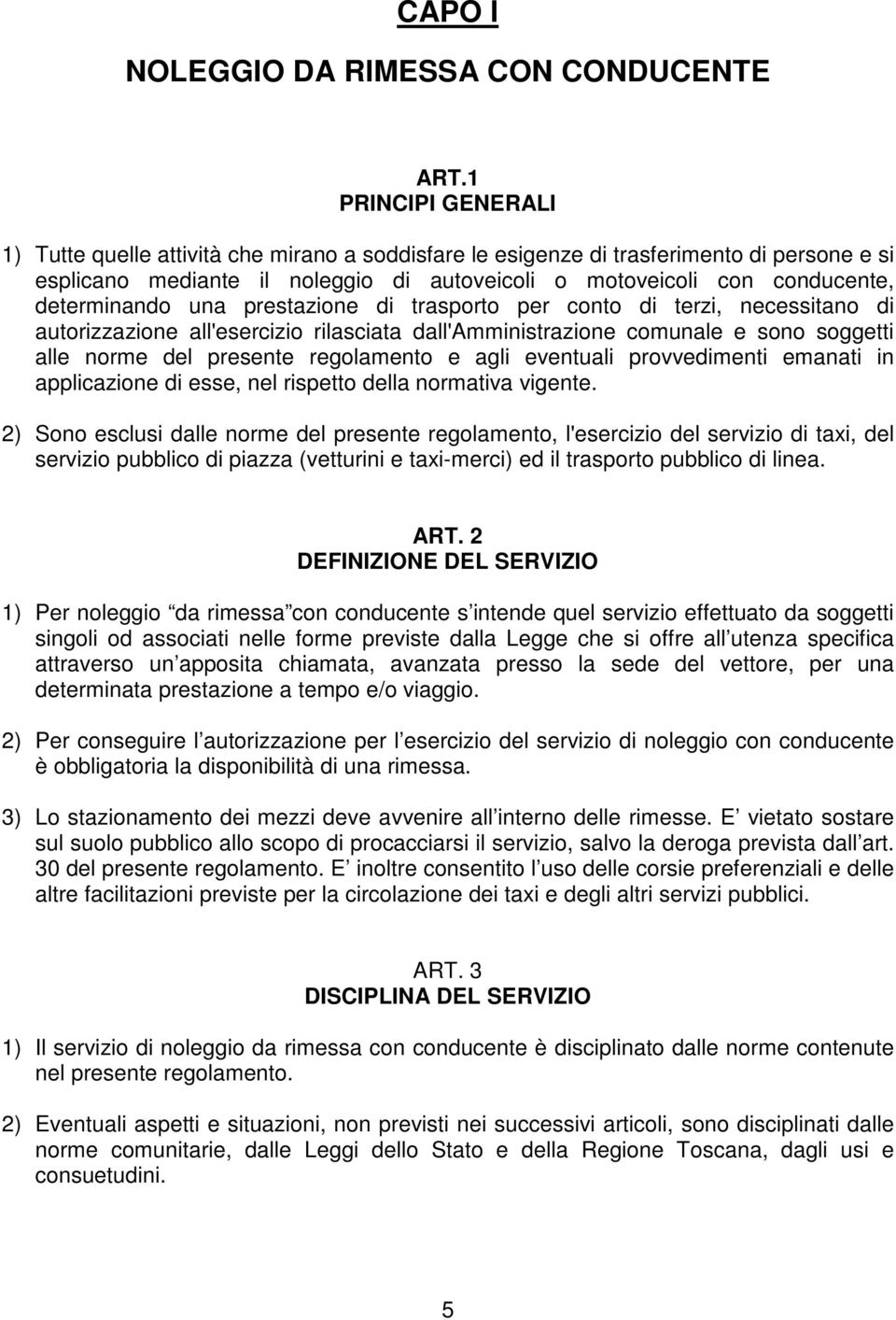 determinando una prestazione di trasporto per conto di terzi, necessitano di autorizzazione all'esercizio rilasciata dall'amministrazione comunale e sono soggetti alle norme del presente regolamento