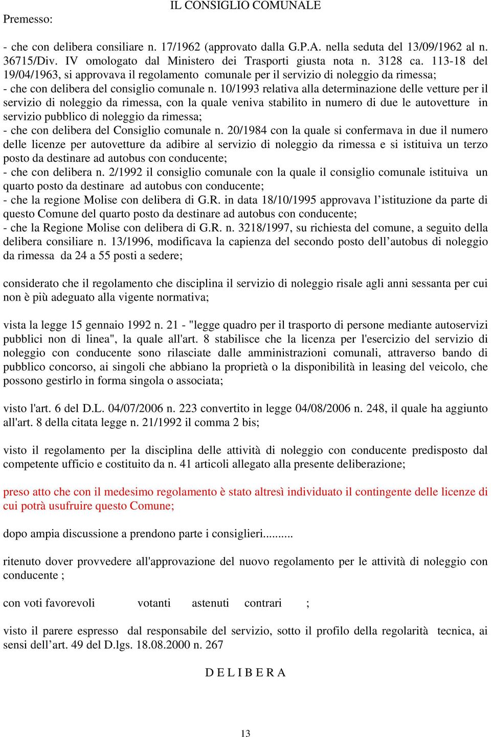 10/1993 relativa alla determinazione delle vetture per il servizio di noleggio da rimessa, con la quale veniva stabilito in numero di due le autovetture in servizio pubblico di noleggio da rimessa; -