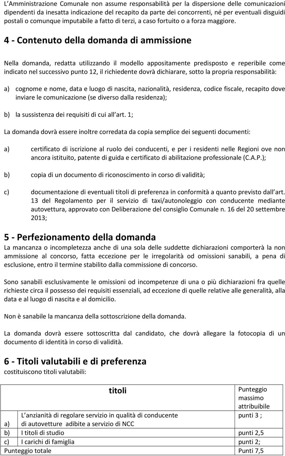 4 - Contenuto della domanda di ammissione Nella domanda, redatta utilizzando il modello appositamente predisposto e reperibile come indicato nel successivo punto 12, il richiedente dovrà dichiarare,