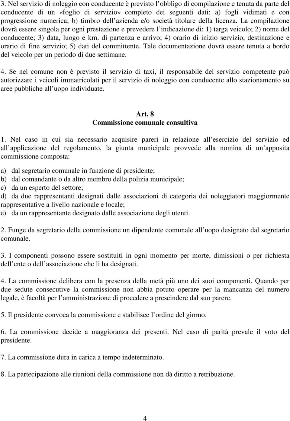 La compilazione dovrà essere singola per ogni prestazione e prevedere l indicazione di: 1) targa veicolo; 2) nome del conducente; 3) data, luogo e km.