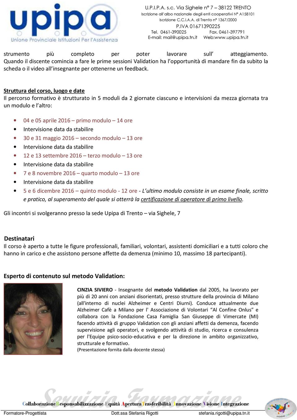 Struttura del corso, luogo e date Il percorso formativo è strutturato in 5 moduli da 2 giornate ciascuno e intervisioni da mezza giornata tra un modulo e l altro: 04 e 05 aprile 2016 primo modulo 14