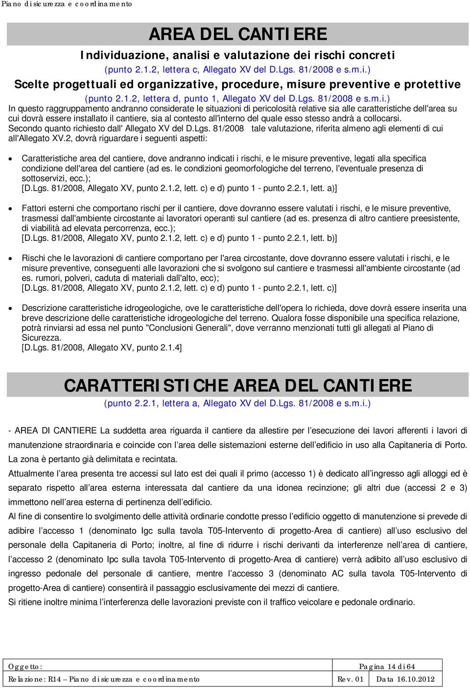 ) In questo raggruppamento andranno considerate le situazioni di pericolosità relative sia alle caratteristiche dell'area su cui dovrà essere installato il cantiere, sia al contesto all'interno del