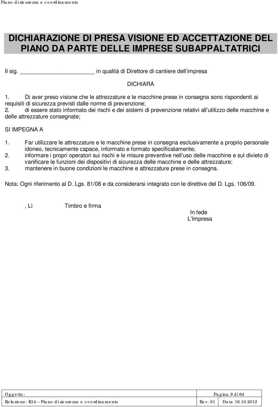 di essere stato informato dei rischi e dei sistemi di prevenzione relativi all utilizzo delle macchine e delle attrezzature consegnate; SI IMPEGNA A 1.