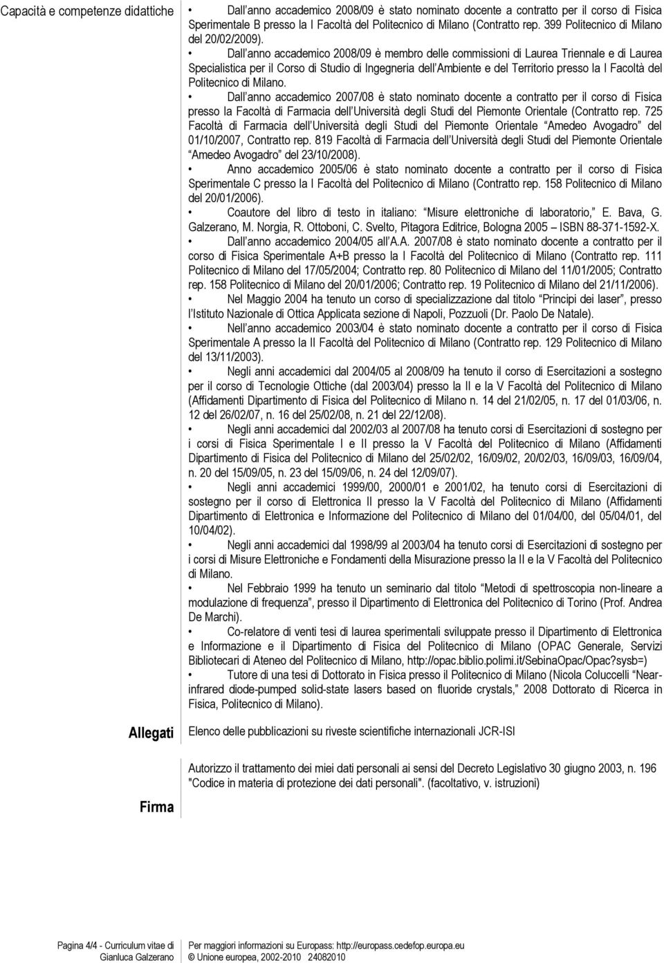 Dall anno accademico 2008/09 è membro delle commissioni di Laurea Triennale e di Laurea Specialistica per il Corso di Studio di Ingegneria dell Ambiente e del Territorio presso la I Facoltà del