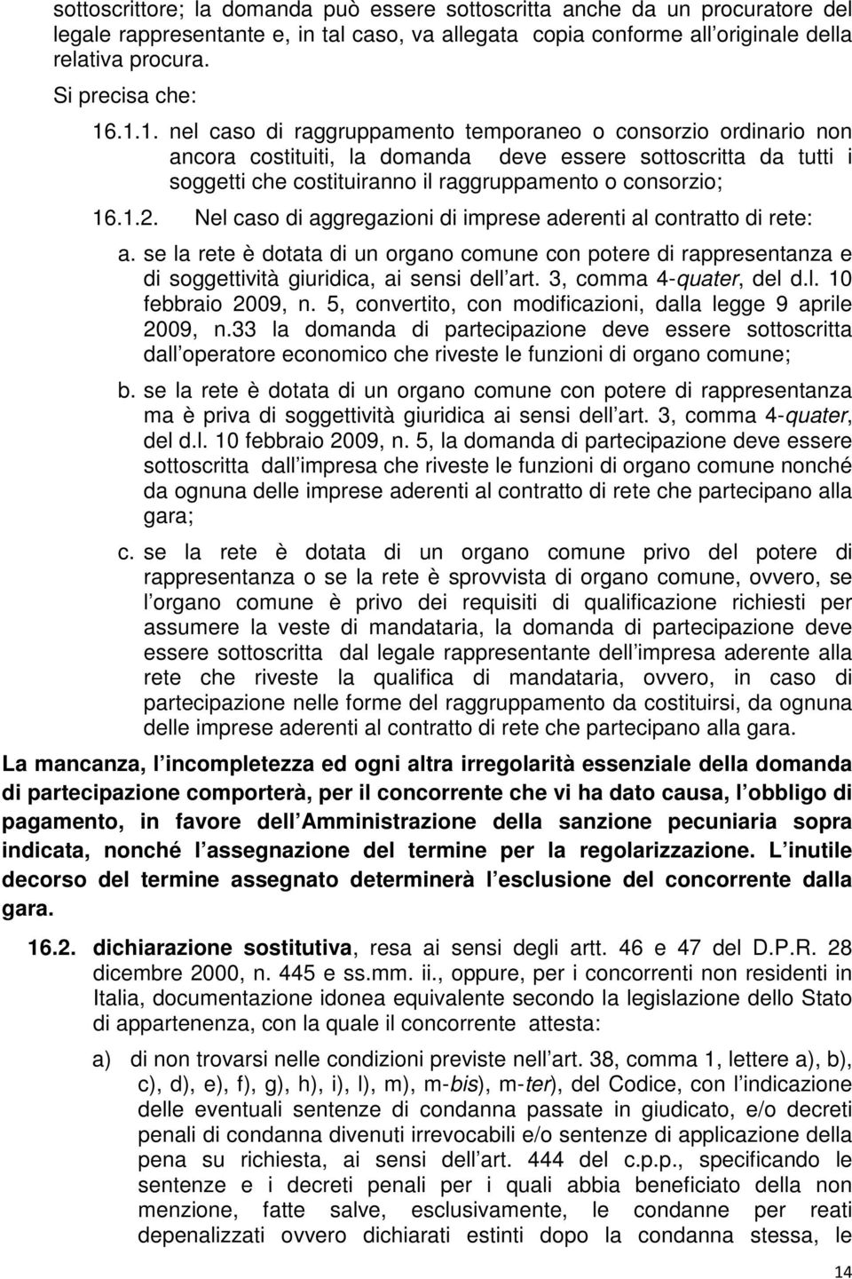 .1.1. nel caso di raggruppamento temporaneo o consorzio ordinario non ancora costituiti, la domanda deve essere sottoscritta da tutti i soggetti che costituiranno il raggruppamento o consorzio; 16.1.2.