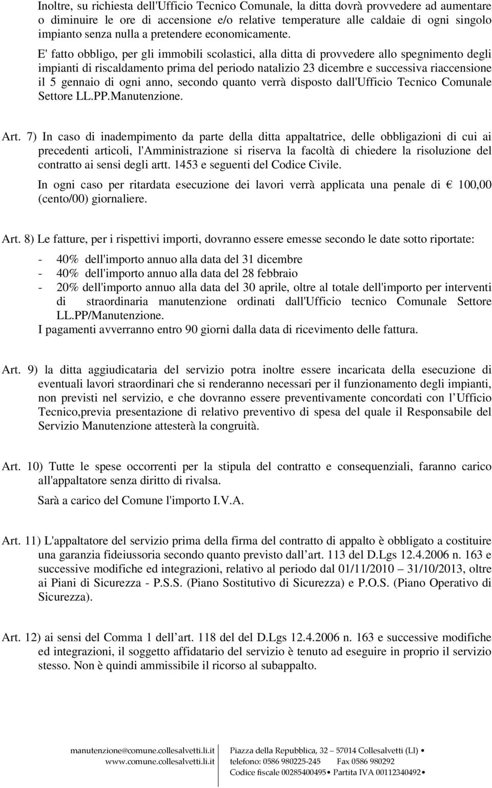 E' fatto obbligo, per gli immobili scolastici, alla ditta di provvedere allo spegnimento degli impianti di riscaldamento prima del periodo natalizio 23 dicembre e successiva riaccensione il 5 gennaio