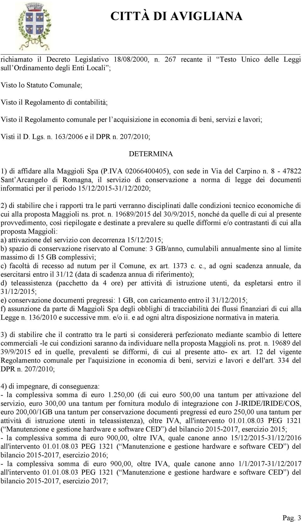 economia di beni, servizi e lavori; Visti il D. Lgs. n. 163/2006 e il DPR n. 207/2010; DETERMINA 1) di affidare alla Maggioli Spa (P.IVA 02066400405), con sede in Via del Carpino n.