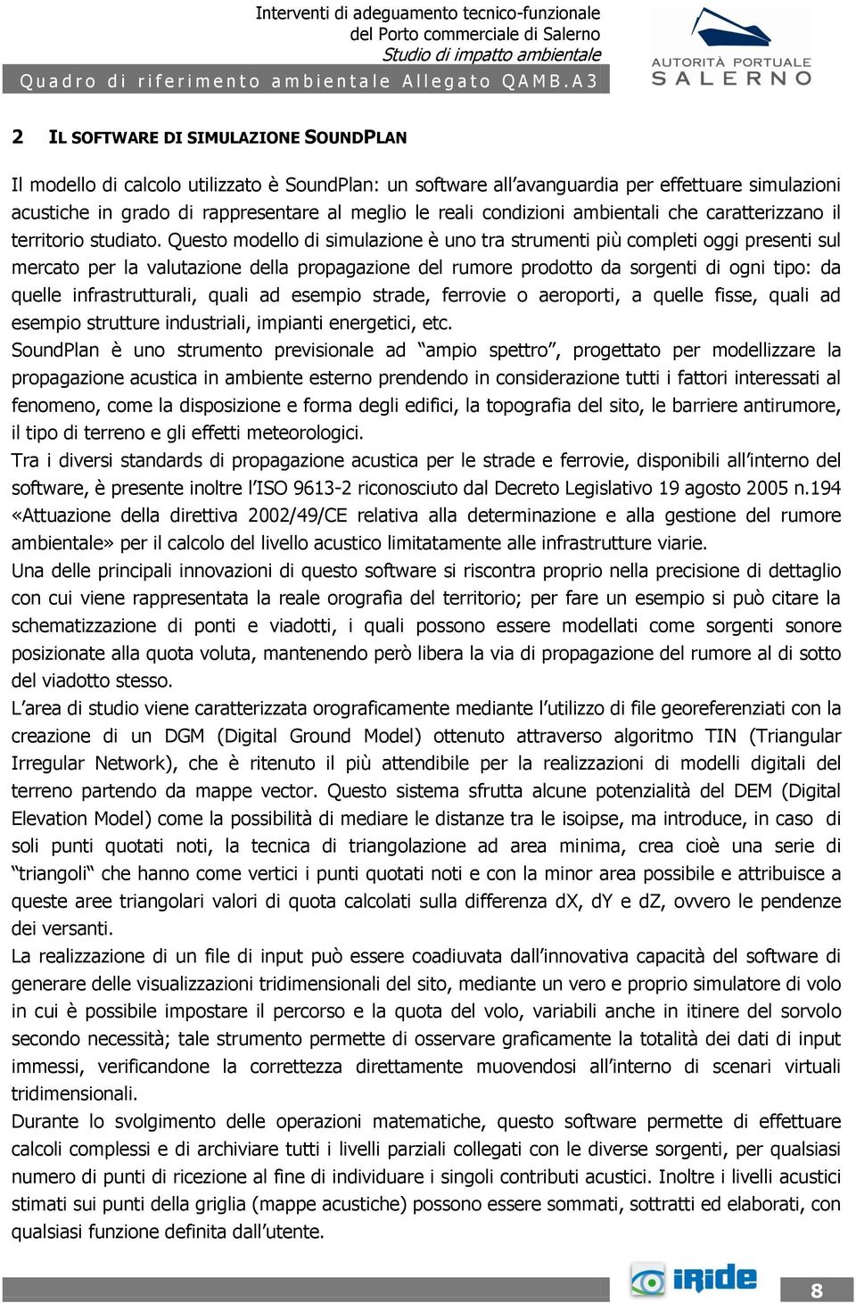 Questo modello di simulazione è uno tra strumenti più completi oggi presenti sul mercato per la valutazione della propagazione del rumore prodotto da sorgenti di ogni tipo: da quelle