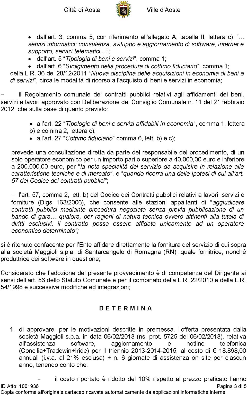 36 del 28/12/2011 Nuova disciplina delle acquisizioni in economia di beni e di servizi, circa le modalità di ricorso all acquisto di beni e servizi in economia; - il Regolamento comunale dei