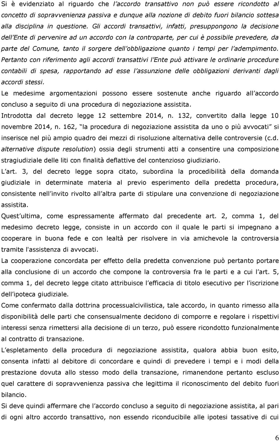 Gli accordi transattivi, infatti, presuppongono la decisione dell Ente di pervenire ad un accordo con la controparte, per cui è possibile prevedere, da parte del Comune, tanto il sorgere dell