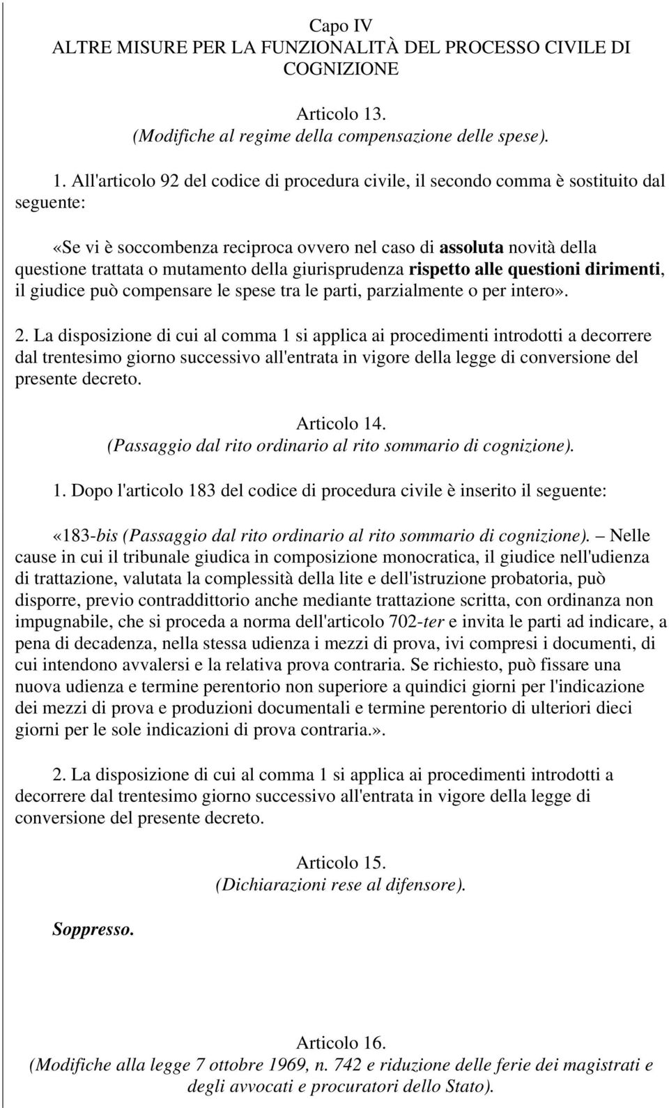 All'articolo 92 del codice di procedura civile, il secondo comma è sostituito dal seguente: «Se vi è soccombenza reciproca ovvero nel caso di assoluta novità della questione trattata o mutamento