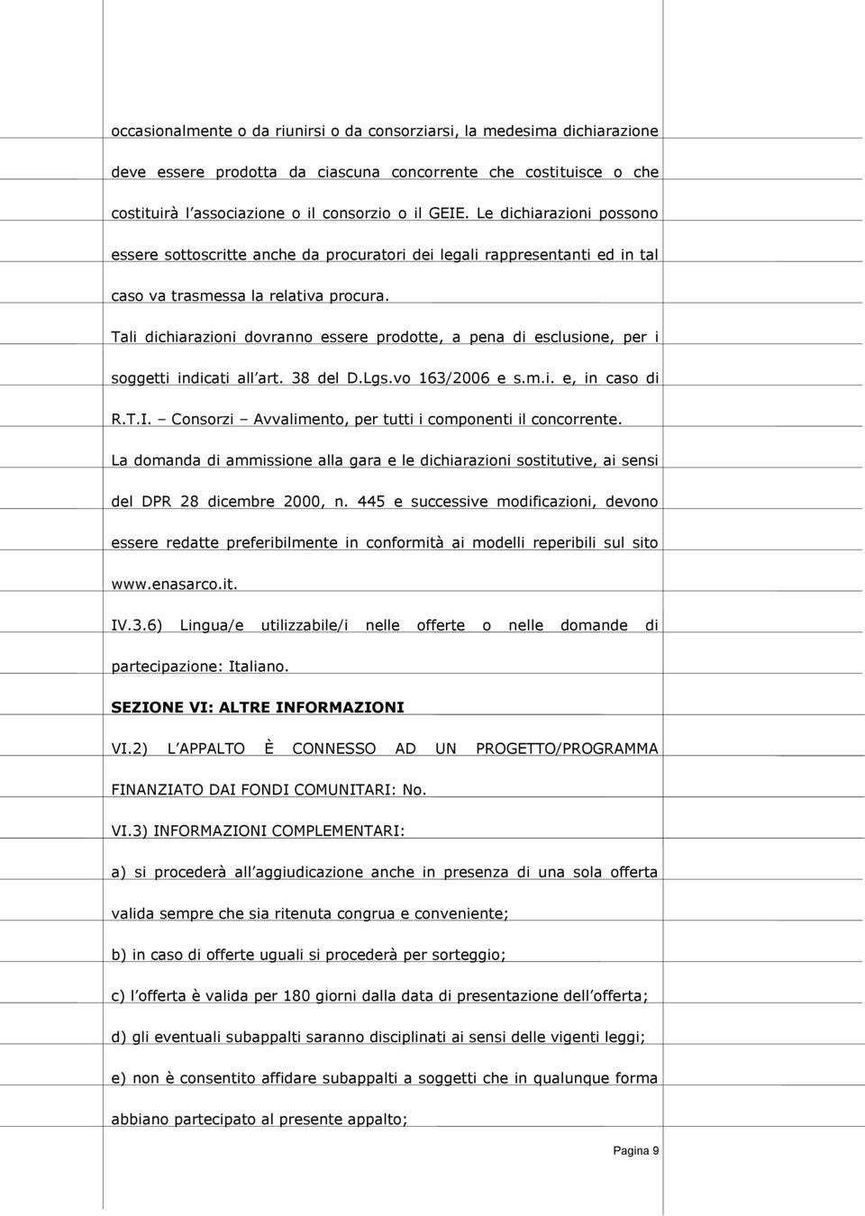 Tali dichiarazioni dovranno essere prodotte, a pena di esclusione, per i soggetti indicati all art. 38 del D.Lgs.vo 163/2006 e s.m.i. e, in caso di R.T.I.