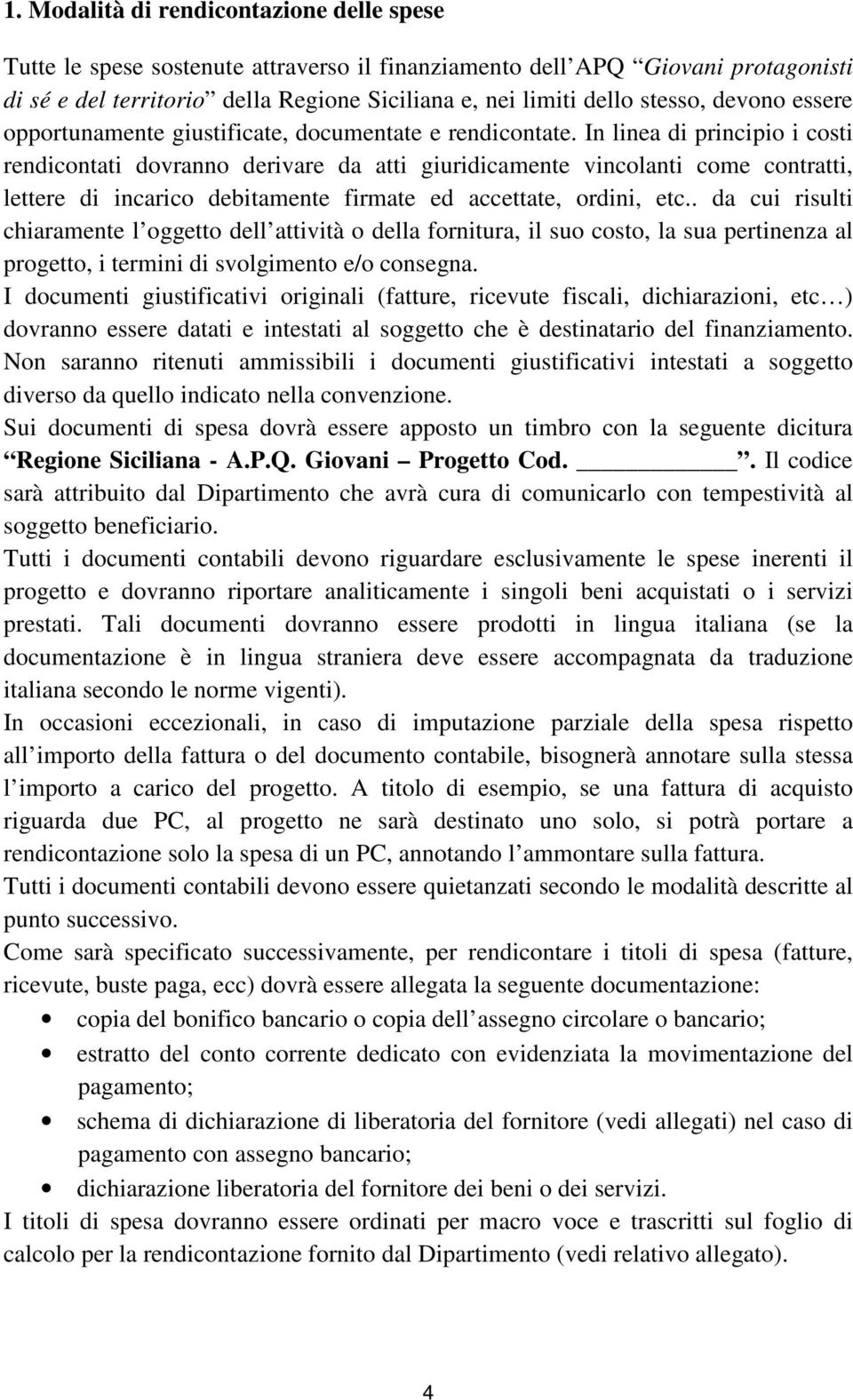 In linea di principio i costi rendicontati dovranno derivare da atti giuridicamente vincolanti come contratti, lettere di incarico debitamente firmate ed accettate, ordini, etc.