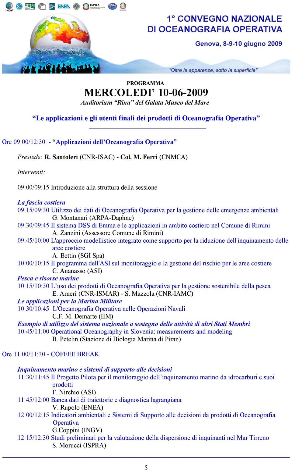 Ferri (CNMCA) 09:00/09:15 Introduzione alla struttura della sessione La fascia costiera 09:15/09:30 Utilizzo dei dati di Oceanografia Operativa per la gestione delle emergenze ambientali G.