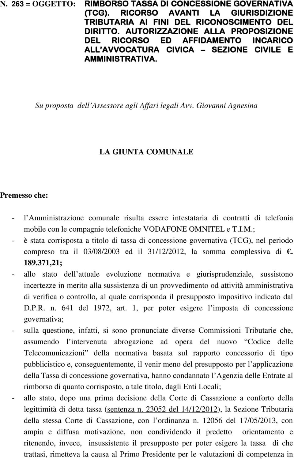 Giovanni Agnesina LA GIUNTA COMUNALE Premesso che: - l Amministrazione comunale risulta essere intestataria di contratti di telefonia mobile con le compagnie telefoniche VODAFONE OMNITEL e T.I.M.; - è stata corrisposta a titolo di tassa di concessione governativa (TCG), nel periodo compreso tra il 03/08/2003 ed il 31/12/2012, la somma complessiva di.